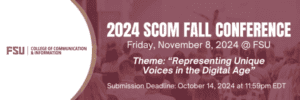 2024 SCOM Fall Conference
Friday, November 8, 2024 @ FSU
Theme: "Representing Unique Voices in the Digital Age"
Submission Deadline: October 14, 2024 at 11:59PM EDT